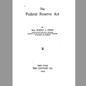 The federal reserve act By Hon. ROBERT L. OWEN   US Senator of Oklahoma chairman of the US Seante committee on banking and currency   1919