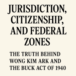 Jurisdiction Citizenship and Federal Zones The Truth Behind Wong Kim Ark and the Buck Act of 1940