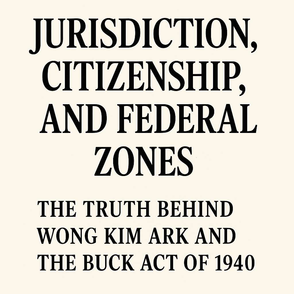 Jurisdiction Citizenship and Federal Zones The Truth Behind Wong Kim Ark and the Buck Act of 1940